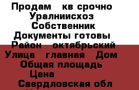 Продам 2 кв срочно!!! Уралниисхоз!!! Собственник!! Документы готовы! › Район ­ октябрьский › Улица ­ главная › Дом ­ 20 › Общая площадь ­ 42 › Цена ­ 1 600 000 - Свердловская обл. Недвижимость » Квартиры продажа   . Свердловская обл.